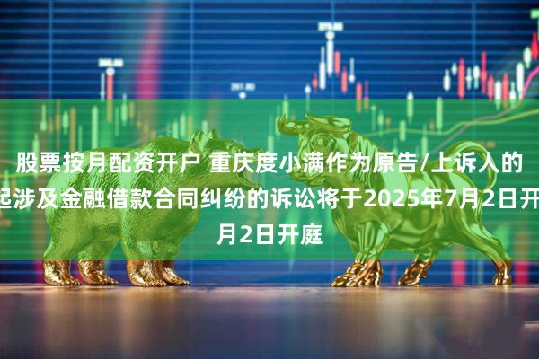 股票按月配资开户 重庆度小满作为原告/上诉人的1起涉及金融借款合同纠纷的诉讼将于2025年7月2日开庭