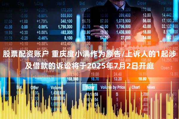 股票配资账户 重庆度小满作为原告/上诉人的1起涉及借款的诉讼将于2025年7月2日开庭