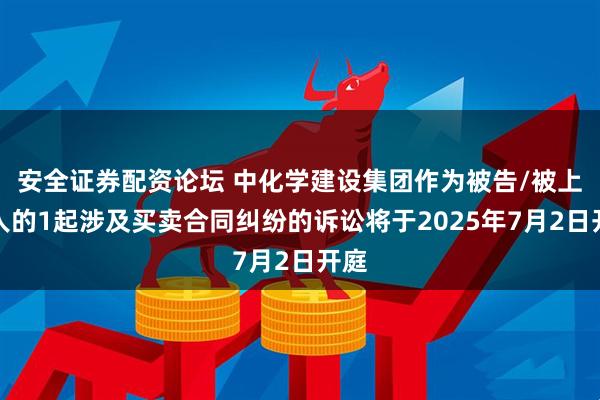 安全证券配资论坛 中化学建设集团作为被告/被上诉人的1起涉及买卖合同纠纷的诉讼将于2025年7月2日开庭