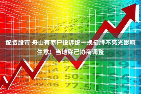 配资股市 舟山有商户投诉统一换招牌不亮光影响生意！当地称已协商调整