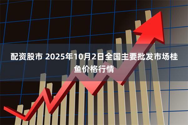 配资股市 2025年10月2日全国主要批发市场桂鱼价格行情