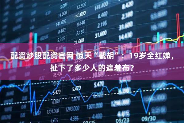 配资炒股配资官网 惊天“截胡”：19岁全红婵，扯下了多少人的遮羞布？