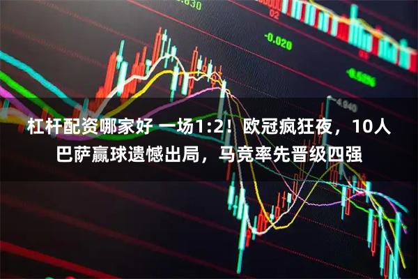 杠杆配资哪家好 一场1:2！欧冠疯狂夜，10人巴萨赢球遗憾出局，马竞率先晋级四强